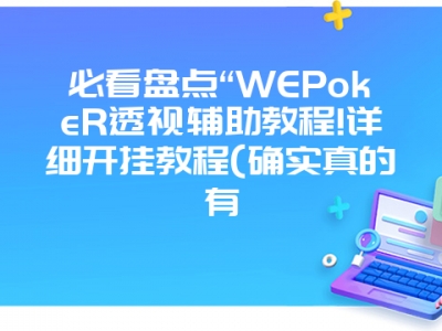 必看盘点“WEPokeR透视辅助教程!详细开挂教程(确实真的有