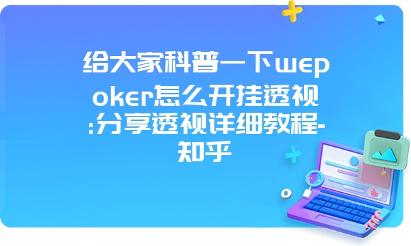 给大家科普一下wepoker怎么开挂透视:分享透视详细教程-知乎