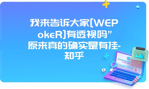 我来告诉大家[WEPokeR]有透视吗”原来真的确实是有挂-知乎