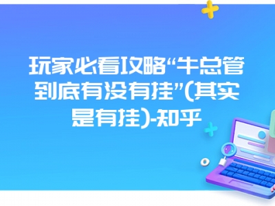 玩家必看攻略“牛总管到底有没有挂”(其实是有挂)-知乎