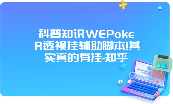 科普知识WEPokeR透视挂辅助脚本!其实真的有挂-知乎