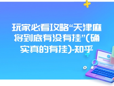 玩家必看攻略“天津微麻到底有没有挂”(确实真的有挂)-知乎