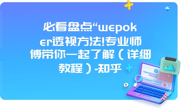 必看盘点“wepoker透视方法!专业师傅带你一起了解（详细教程）-知乎