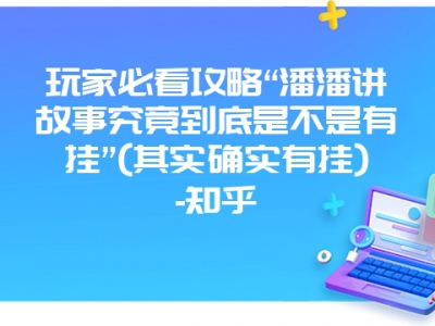 玩家必看攻略“潘潘讲故事究竟到底是不是有挂”(其实确实有挂)-知乎