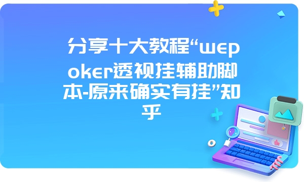 分享十大教程“wepoker透视挂辅助脚本-原来确实有挂”知乎