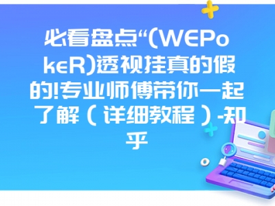 必看盘点“(WEPokeR)透视挂真的假的!专业师傅带你一起了解（详细教程）-知乎