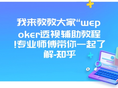 我来教教大家“wepoker透视辅助教程!专业师傅带你一起了解-知乎