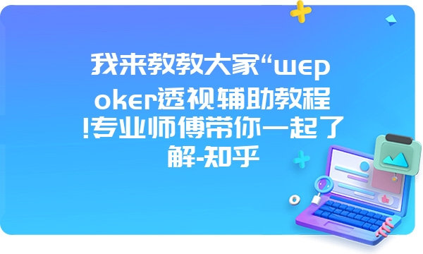 我来教教大家“wepoker透视辅助教程!专业师傅带你一起了解-知乎