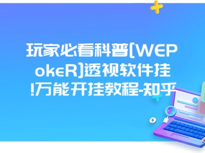 玩家必看科普[WEPokeR]透视软件挂!万能开挂教程-知乎