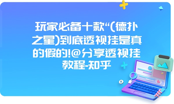 玩家必备十款“(德扑之星)到底透视挂是真的假的!@分享透视挂教程-知乎