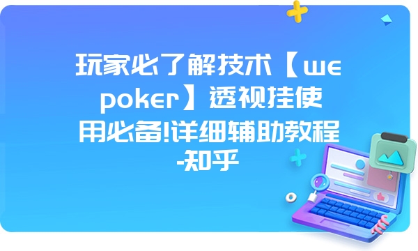 玩家必了解技术【wepoker】透视挂使用必备!详细辅助教程-知乎