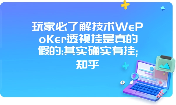 玩家必了解技术WePoKer透视挂是真的假的:其实确实有挂;知乎