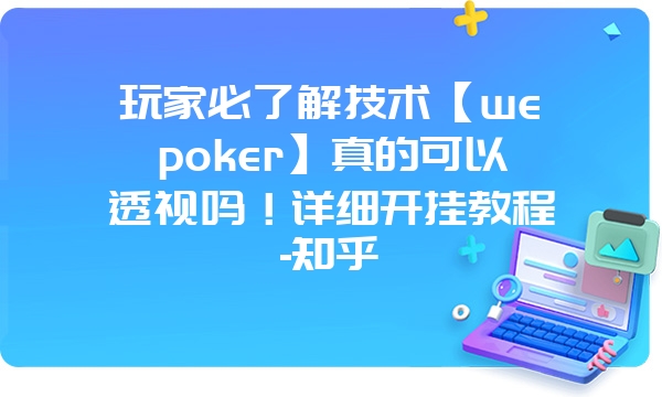 玩家必了解技术【wepoker】真的可以透视吗！详细开挂教程-知乎