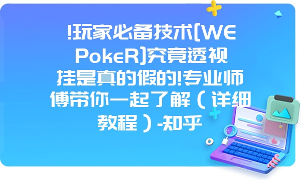 !玩家必备技术[WEPokeR]究竟透视挂是真的假的!专业师傅带你一起了解（详细教程）-知乎