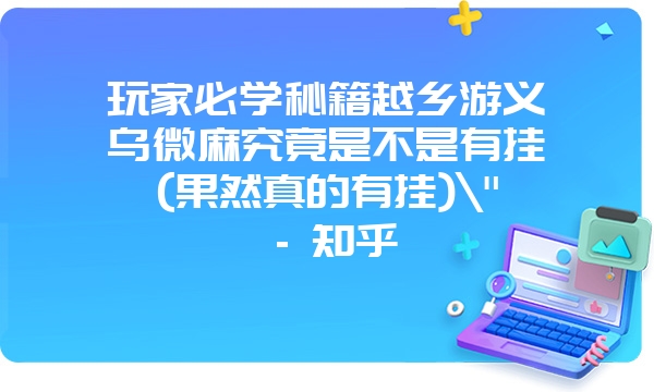 玩家必学秘籍越乡游义乌微麻究竟是不是有挂(果然真的有挂)\