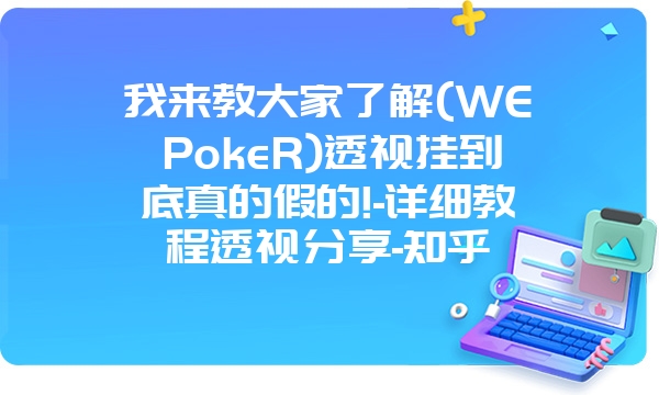 我来教大家了解(WEPokeR)透视挂到底真的假的!-详细教程透视分享-知乎