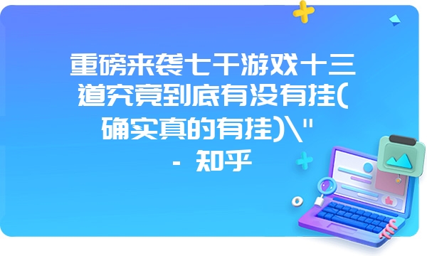 重磅来袭七千游戏十三道究竟到底有没有挂(确实真的有挂)\