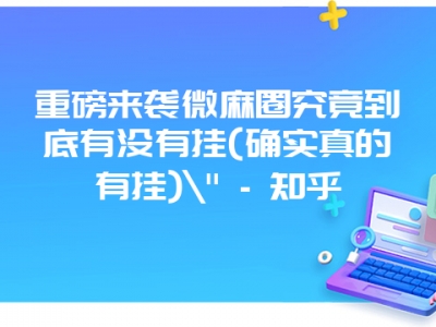 重磅来袭微麻圈究竟到底有没有挂(确实真的有挂)\