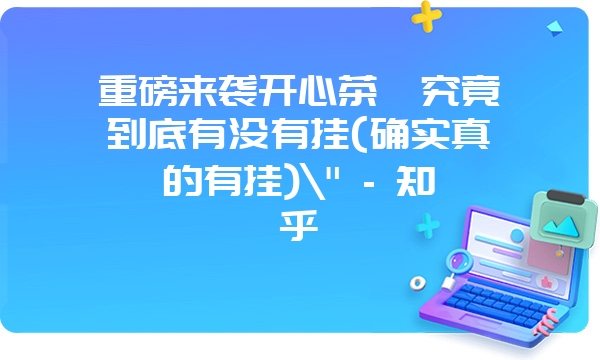 重磅来袭开心茶苑究竟到底有没有挂(确实真的有挂)\