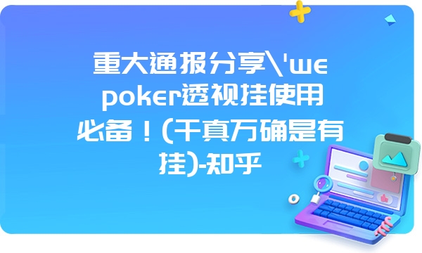 重大通报分享\'wepoker透视挂使用必备！(千真万确是有挂)-知乎