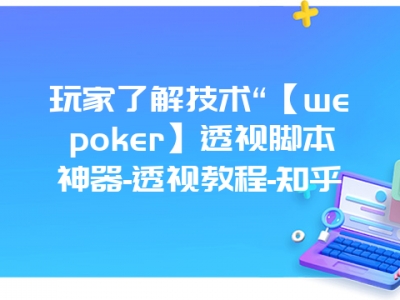 玩家了解技术“【wepoker】透视脚本神器-透视教程-知乎