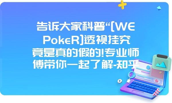 告诉大家科普“[WEPokeR]透视挂究竟是真的假的!专业师傅带你一起了解-知乎