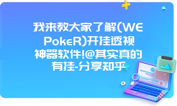 我来教大家了解(WEPokeR)开挂透视神器软件!@其实真的有挂-分享知乎