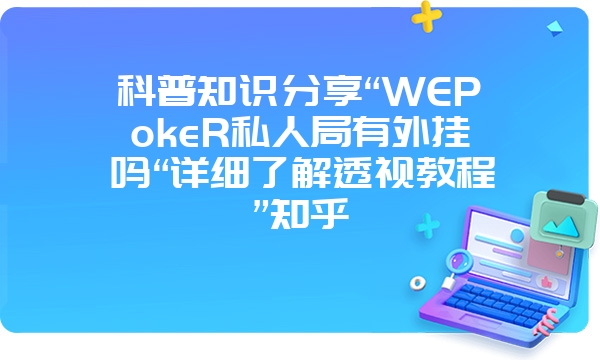 科普知识分享“WEPokeR私人局有外挂吗“详细了解透视教程”知乎