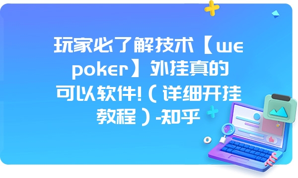 玩家必了解技术【wepoker】外挂真的可以软件!（详细开挂教程）-知乎