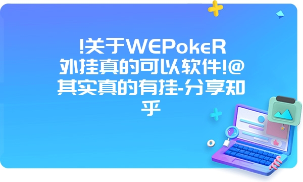 !关于WEPokeR外挂真的可以软件!@其实真的有挂-分享知乎