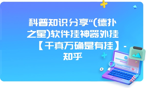 科普知识分享“(德扑之星)软件挂神器外挂【千真万确是有挂】-知乎