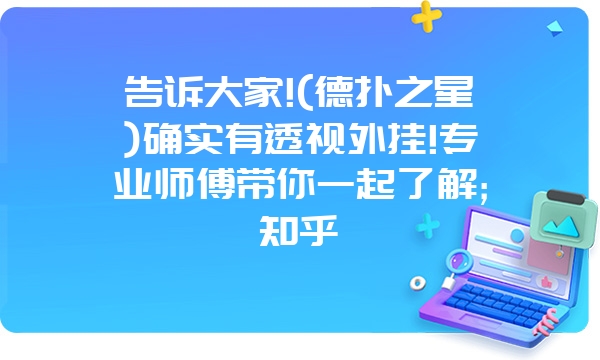 告诉大家!(德扑之星)确实有透视外挂!专业师傅带你一起了解;知乎