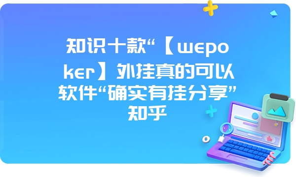 知识十款“【wepoker】外挂真的可以软件“确实有挂分享”知乎