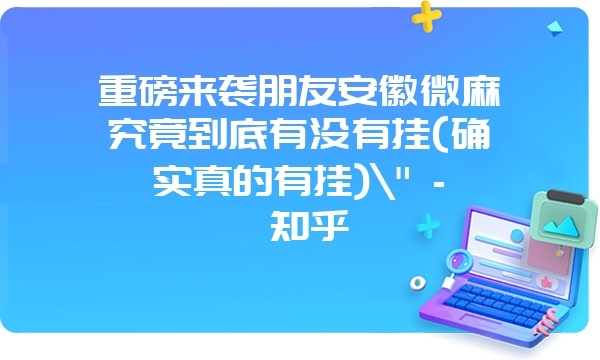 重磅来袭朋友安徽微麻究竟到底有没有挂(确实真的有挂)\