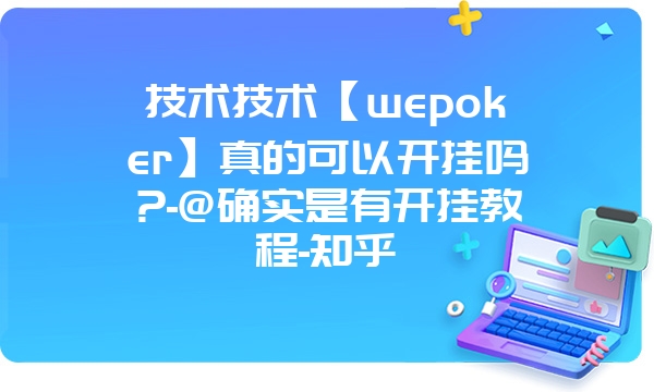 技术技术【wepoker】真的可以开挂吗?-@确实是有开挂教程-知乎