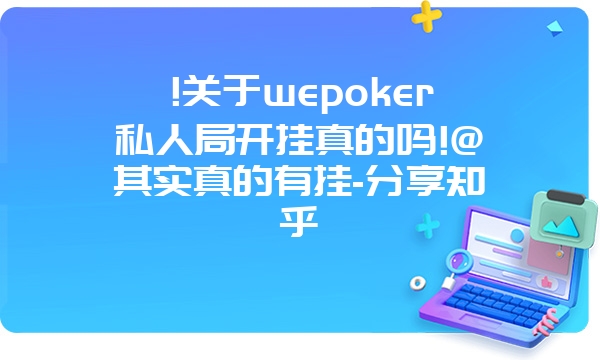 !关于wepoker私人局开挂真的吗!@其实真的有挂-分享知乎