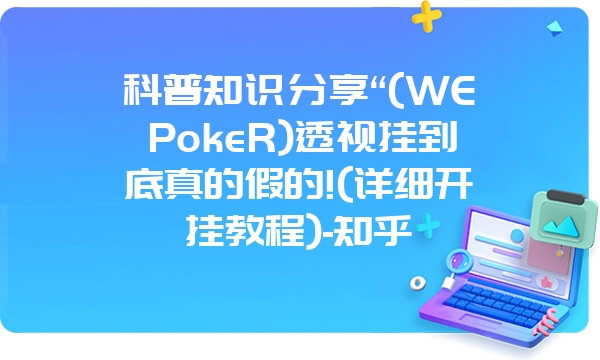 科普知识分享“(WEPokeR)透视挂到底真的假的!(详细开挂教程)-知乎