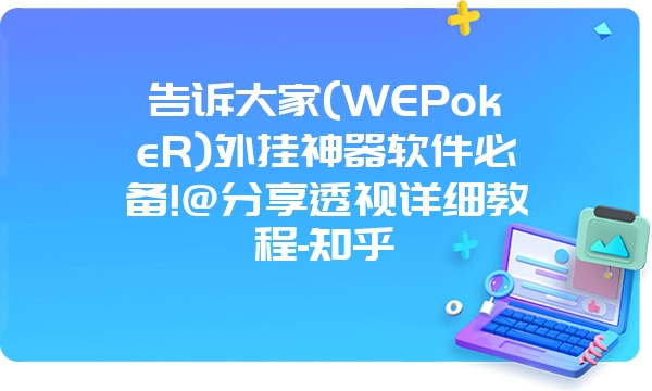 告诉大家(WEPokeR)外挂神器软件必备!@分享透视详细教程-知乎