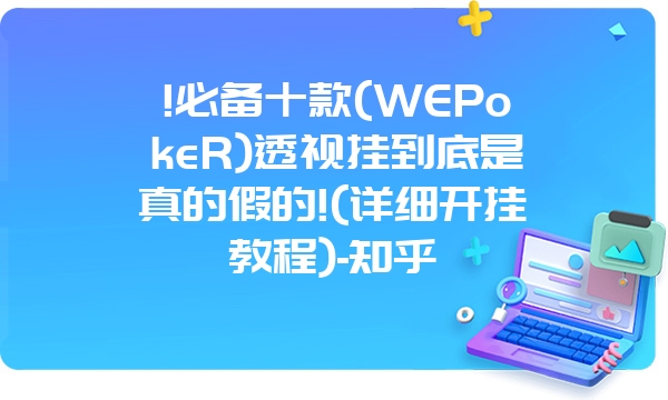 !必备十款(WEPokeR)透视挂到底是真的假的!(详细开挂教程)-知乎