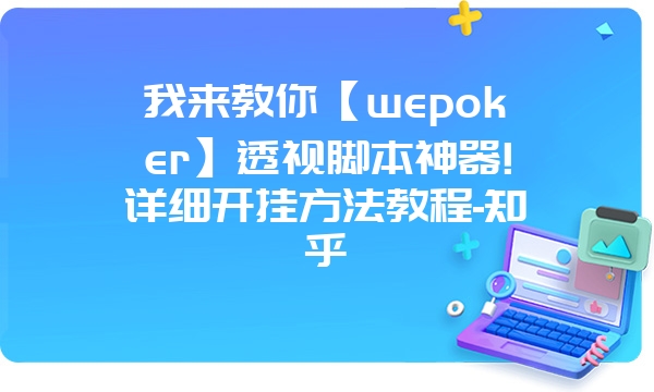 我来教你【wepoker】透视脚本神器!详细开挂方法教程-知乎