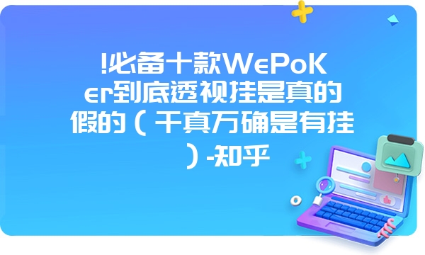 !必备十款WePoKer到底透视挂是真的假的（千真万确是有挂）-知乎