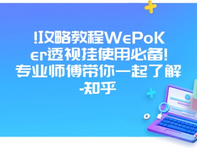 !攻略教程WePoKer透视挂使用必备!专业师傅带你一起了解-知乎