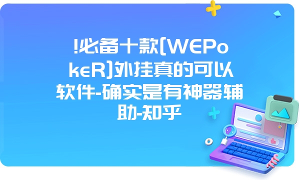 !必备十款[WEPokeR]外挂真的可以软件-确实是有神器辅助-知乎