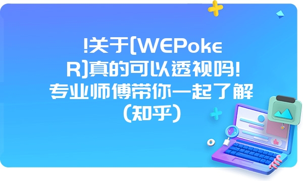 !关于[WEPokeR]真的可以透视吗!专业师傅带你一起了解(知乎)