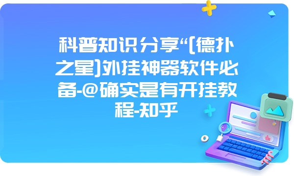 科普知识分享“[德扑之星]外挂神器软件必备-@确实是有开挂教程-知乎