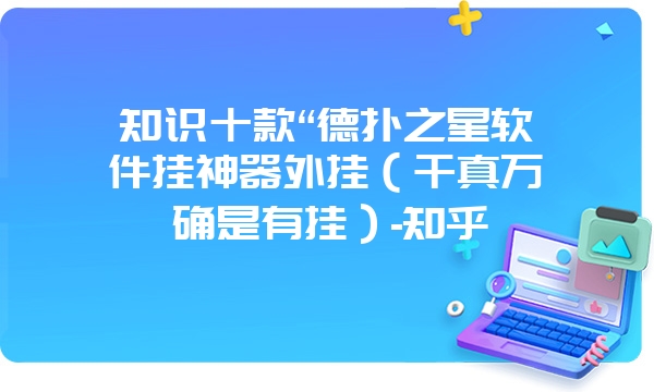 知识十款“德扑之星软件挂神器外挂（千真万确是有挂）-知乎