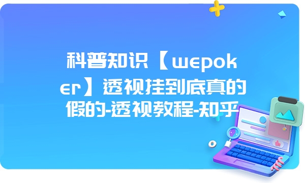 科普知识【wepoker】透视挂到底真的假的-透视教程-知乎