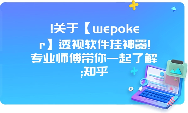 !关于【wepoker】透视软件挂神器!专业师傅带你一起了解;知乎