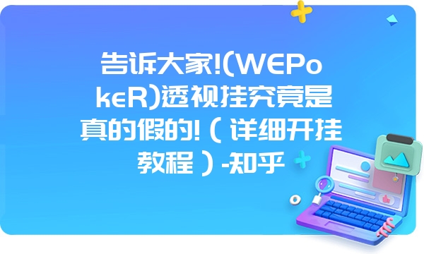 告诉大家!(WEPokeR)透视挂究竟是真的假的!（详细开挂教程）-知乎