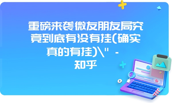 重磅来袭微友朋友局究竟到底有没有挂(确实真的有挂)\